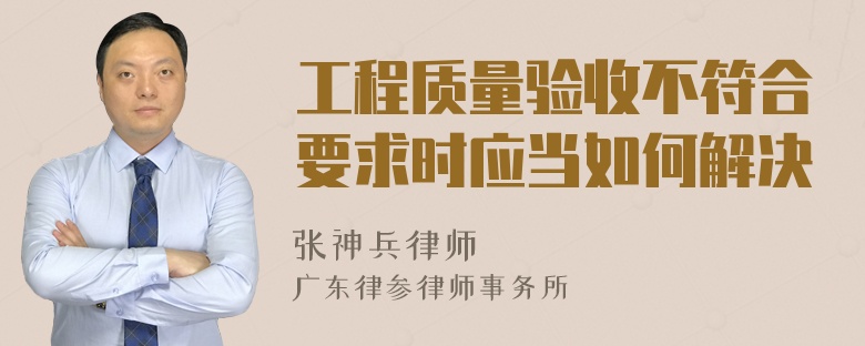 工程质量验收不符合要求时应当如何解决