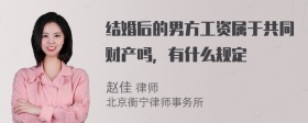 结婚后的男方工资属于共同财产吗，有什么规定