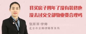 我买房子四年了没有装修也没去过交全部物业费合理吗