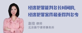 经济犯罪能判多长时间的，经济犯罪案件最重得判多少