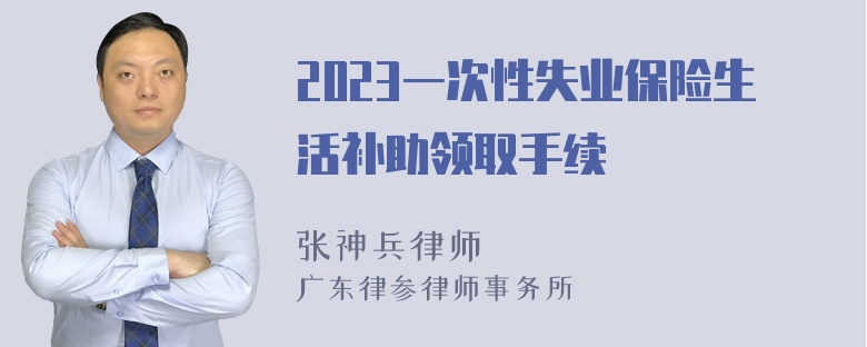 2023一次性失业保险生活补助领取手续