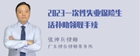 2023一次性失业保险生活补助领取手续