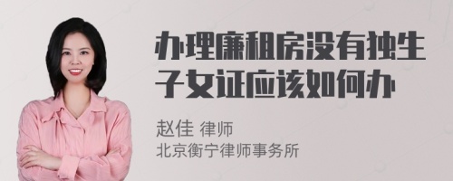 办理廉租房没有独生子女证应该如何办