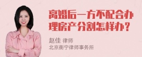 离婚后一方不配合办理房产分割怎样办？