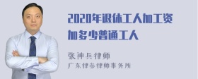 2020年退休工人加工资加多少普通工人