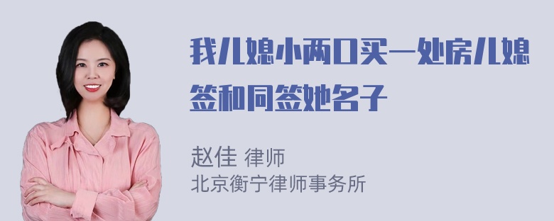 我儿媳小两口买一处房儿媳签和同签她名子