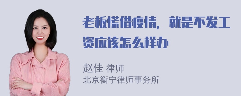 老板慌借疫情，就是不发工资应该怎么样办