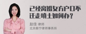 已经离婚女方户口不迁走填土如何办？