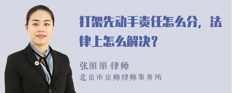 打架先动手责任怎么分，法律上怎么解决？