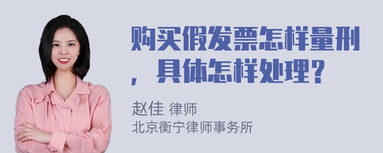 购买假发票怎样量刑，具体怎样处理？