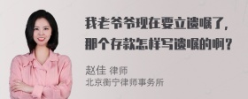 我老爷爷现在要立遗嘱了，那个存款怎样写遗嘱的啊？