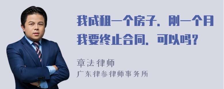 我成租一个房子．刚一个月我要终止合同．可以吗？