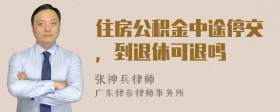 住房公积金中途停交，到退休可退吗