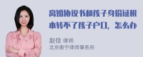 离婚协议书和孩子身份证根本转不了孩子户口，怎么办