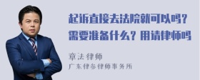 起诉直接去法院就可以吗？需要准备什么？用请律师吗