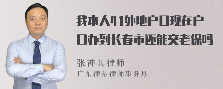 我本人41外地户口现在户口办到长春市还能交老保吗