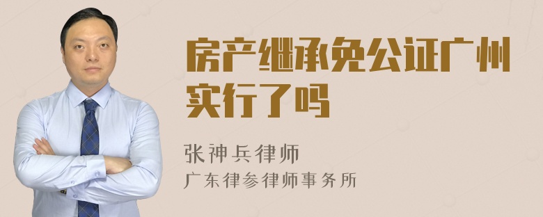 房产继承免公证广州实行了吗