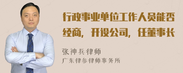 行政事业单位工作人员能否经商，开设公司，任董事长