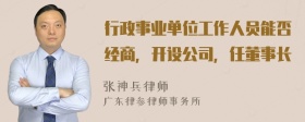 行政事业单位工作人员能否经商，开设公司，任董事长