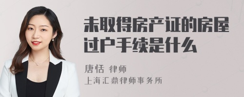 未取得房产证的房屋过户手续是什么