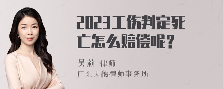 2023工伤判定死亡怎么赔偿呢？