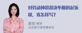 对劳动仲裁裁决不服的起诉状，该怎样写？