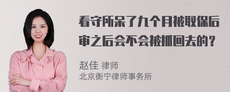 看守所呆了九个月被取保后审之后会不会被抓回去的？