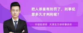 把人杀害有刑罚了，刑事犯罪多久才判刑呢？