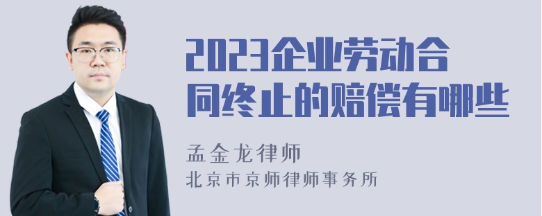 2023企业劳动合同终止的赔偿有哪些