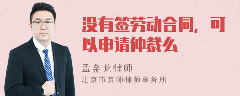 没有签劳动合同，可以申请仲裁么