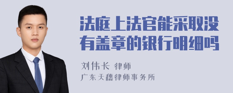 法庭上法官能采取没有盖章的银行明细吗