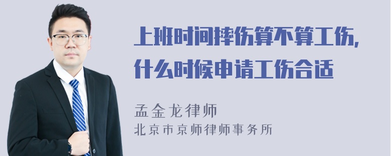 上班时间摔伤算不算工伤，什么时候申请工伤合适