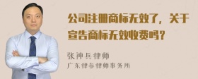 公司注册商标无效了，关于宣告商标无效收费吗？