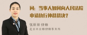 问：当事人如何向人民法院申请执行仲裁裁决？