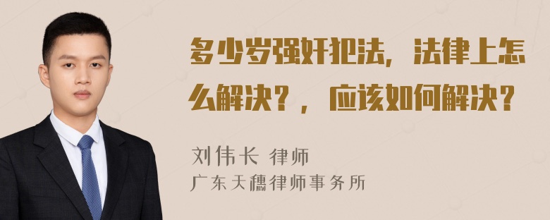 多少岁强奸犯法，法律上怎么解决？，应该如何解决？