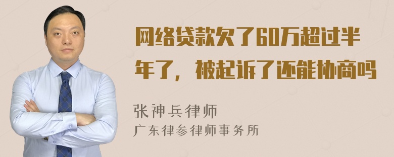 网络贷款欠了60万超过半年了，被起诉了还能协商吗