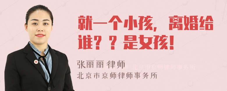 就一个小孩，离婚给谁？？是女孩！