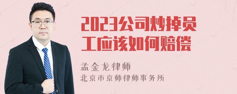 2023公司炒掉员工应该如何赔偿