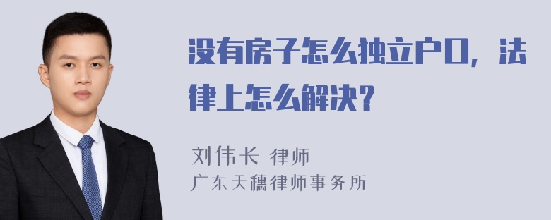 没有房子怎么独立户口，法律上怎么解决？