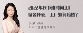 2022年在下班时间工厂宿舍摔死，工厂如何赔偿？