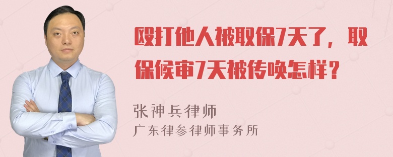 殴打他人被取保7天了，取保候审7天被传唤怎样？