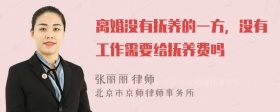 离婚没有抚养的一方，没有工作需要给抚养费吗