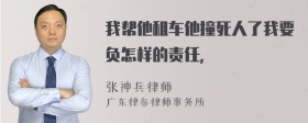 我帮他租车他撞死人了我要负怎样的责任，