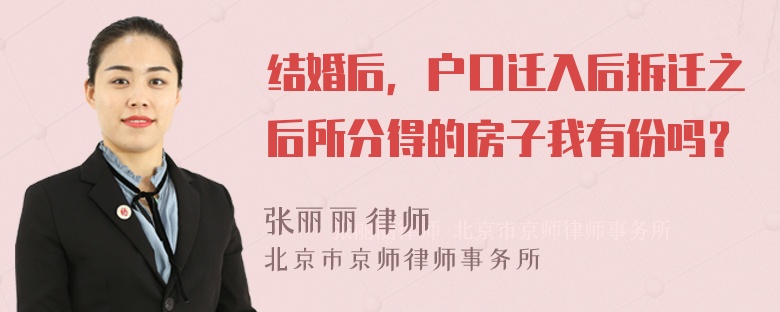 结婚后，户口迁入后拆迁之后所分得的房子我有份吗？