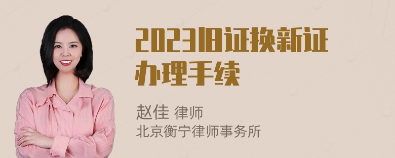 2023旧证换新证办理手续