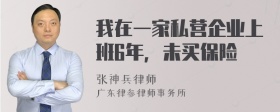 我在一家私营企业上班6年，未买保险