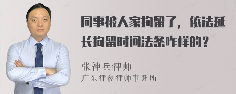 同事被人家拘留了，依法延长拘留时间法条咋样的？