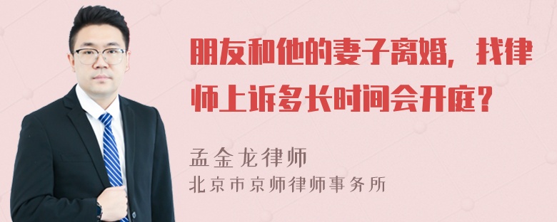 朋友和他的妻子离婚，找律师上诉多长时间会开庭？