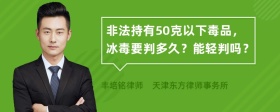 非法持有50克以下毒品，冰毒要判多久？能轻判吗？