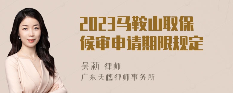 2023马鞍山取保候审申请期限规定